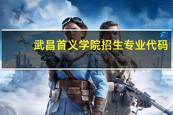 武昌首义学院招生专业代码