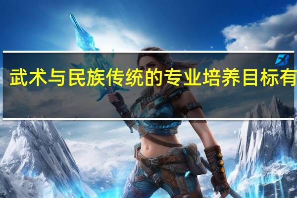 武术与民族传统的专业培养目标有哪些