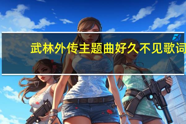 武林外传主题曲好久不见歌词（武林外传主题曲）