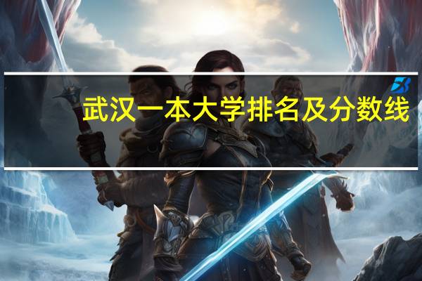 武汉一本大学排名及分数线