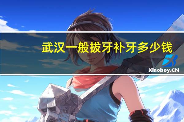 武汉一般拔牙补牙多少钱?武汉补牙价格