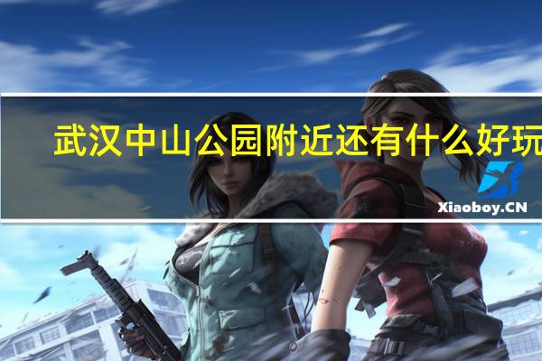 武汉中山公园附近还有什么好玩的