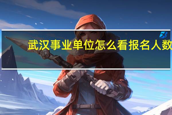 武汉事业单位怎么看报名人数