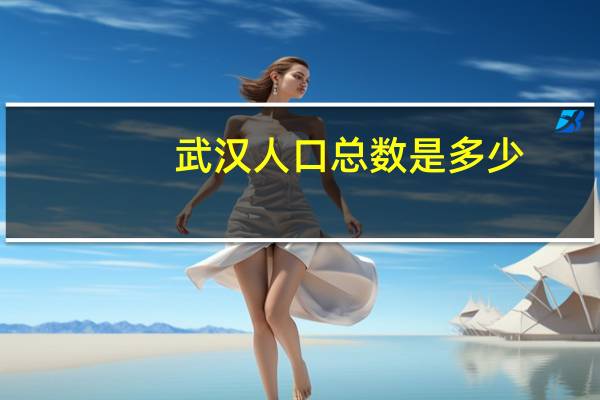 武汉人口总数是多少（武汉人口总数）