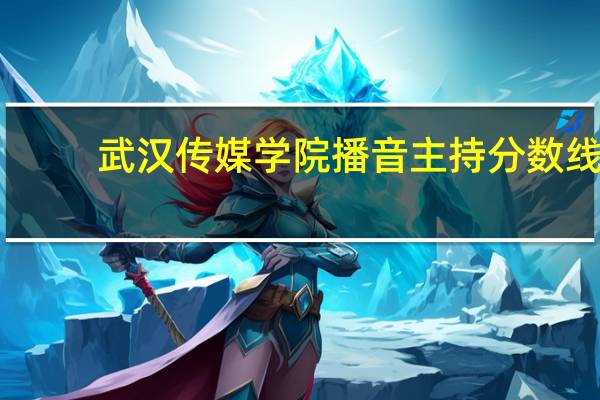 武汉传媒学院播音主持分数线