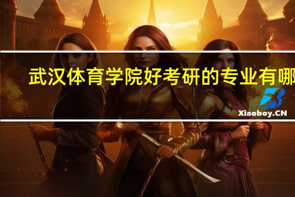 武汉体育学院好考研的专业有哪些