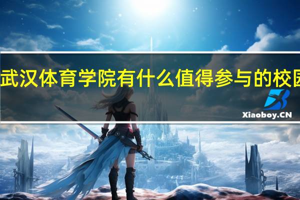 武汉体育学院有什么值得参与的校园活动
