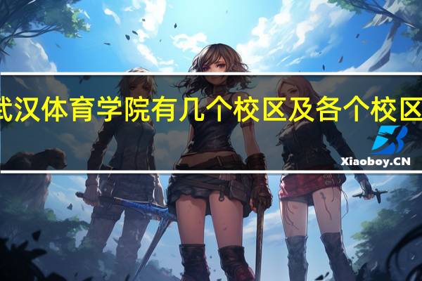 武汉体育学院有几个校区及各个校区的介绍