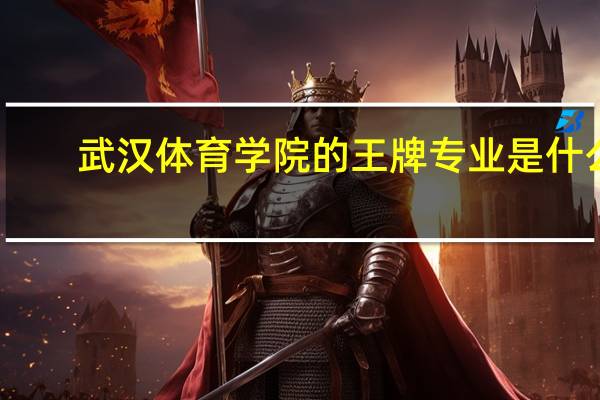 武汉体育学院的王牌专业是什么