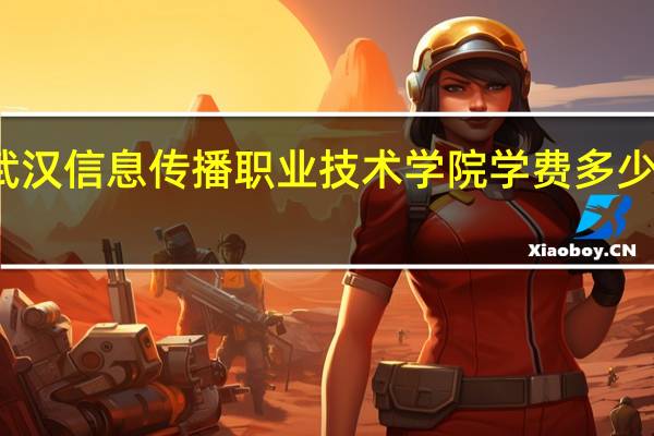 武汉信息传播职业技术学院学费多少钱一年