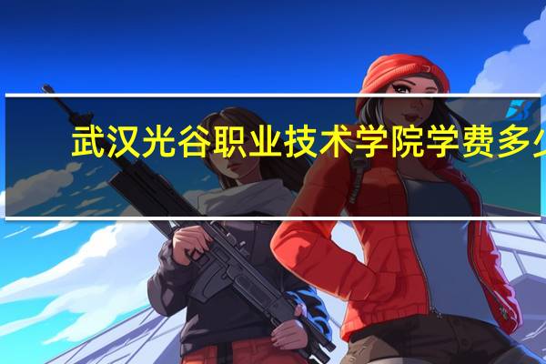 武汉光谷职业技术学院学费多少