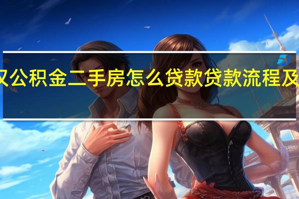 武汉公积金二手房怎么贷款贷款流程及贷款材料