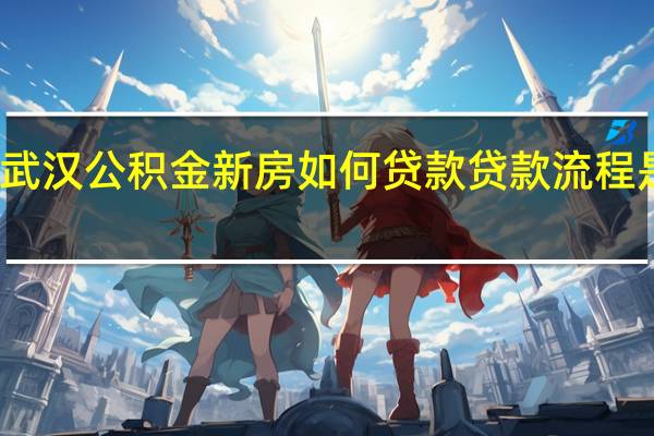 武汉公积金新房如何贷款贷款流程是什么