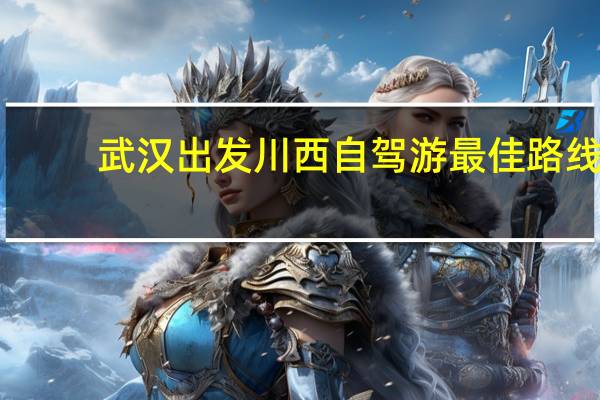武汉出发川西自驾游最佳路线