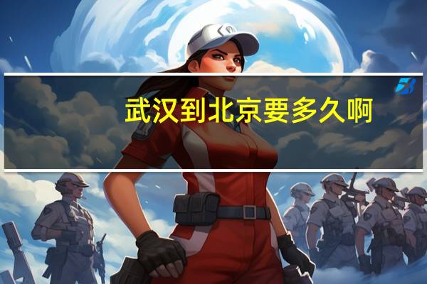 武汉到北京要多久啊