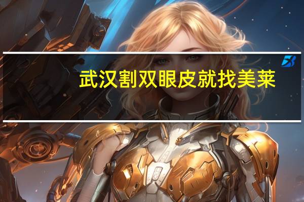 武汉割双眼皮就找美莱？武汉割双眼皮哪家好一些