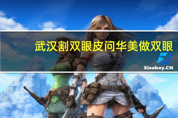 武汉割双眼皮问 华美 做双眼皮多少钱