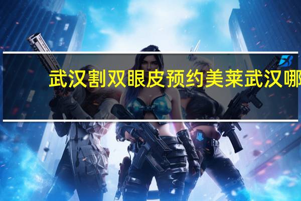 武汉割双眼皮预约美莱 武汉哪里洗眉比较好