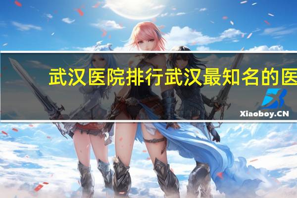 武汉医院排行 武汉最知名的医院有哪些