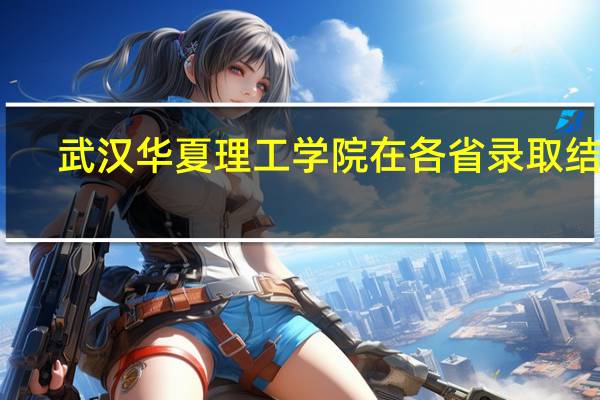 武汉华夏理工学院在各省录取结果