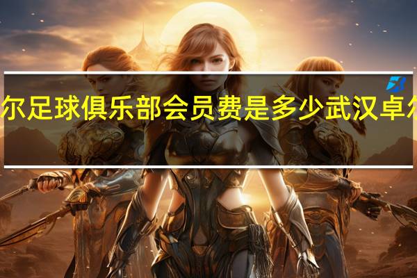 武汉卓尔足球俱乐部会员费是多少 武汉卓尔足球俱乐部