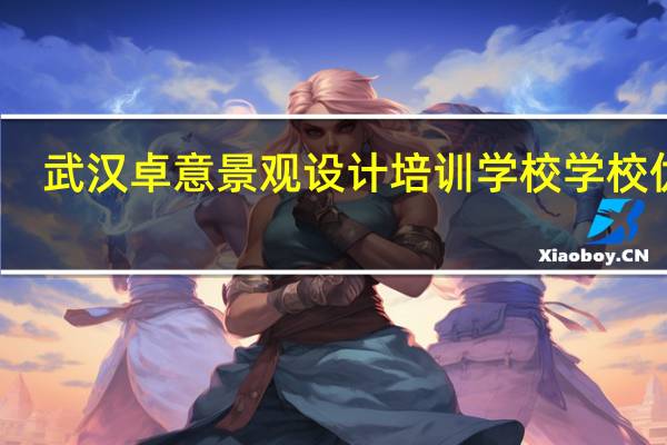 武汉卓意景观设计培训学校学校优势