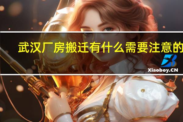武汉厂房搬迁有什么需要注意的吗，有经验的哥们分享下