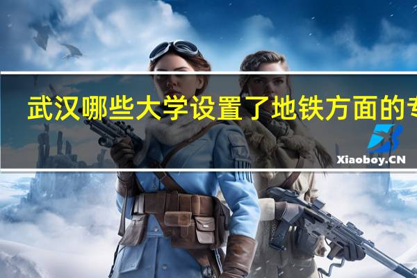 武汉哪些大学设置了地铁方面的专业