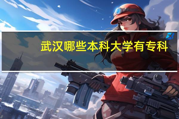 武汉哪些本科大学有专科