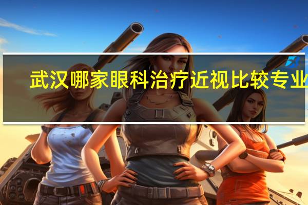 武汉哪家眼科治疗近视比较专业啊