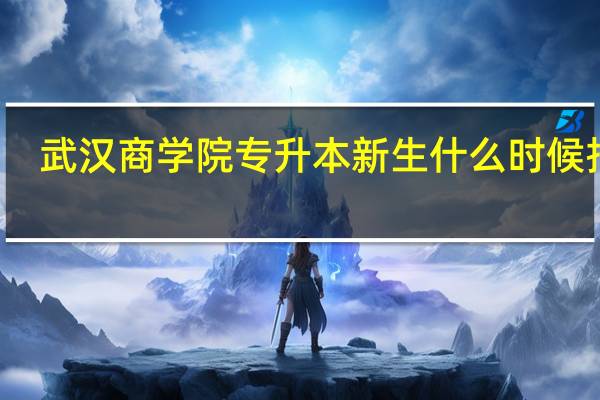 武汉商学院专升本新生什么时候报到