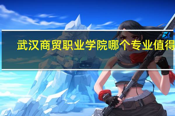 武汉商贸职业学院哪个专业值得报