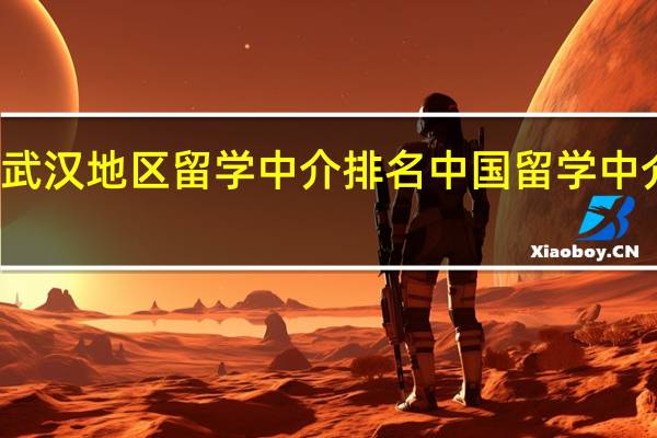 武汉地区留学中介排名 中国留学中介排名