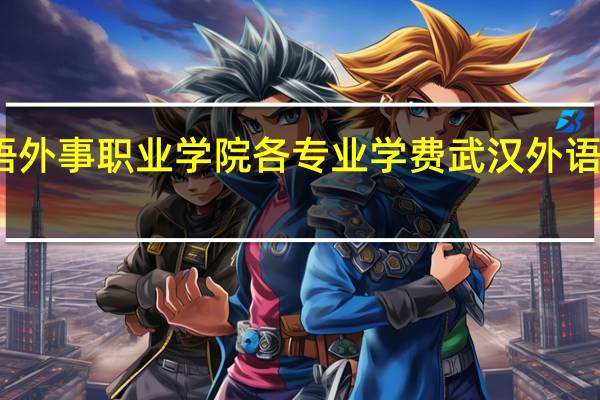武汉外语外事职业学院各专业学费 武汉外语外事职业学院
