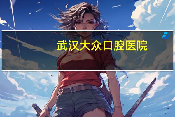 武汉大众口腔医院(武汉哪些医院种植牙可以报销医保)