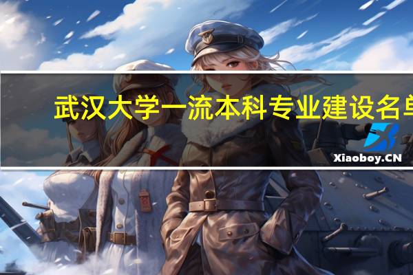 武汉大学一流本科专业建设名单