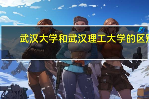 武汉大学和武汉理工大学的区别