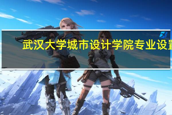 武汉大学城市设计学院专业设置