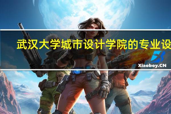 武汉大学城市设计学院的专业设置