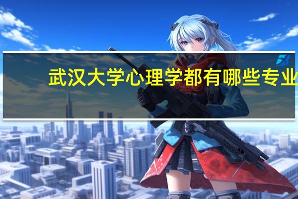 武汉大学心理学都有哪些专业