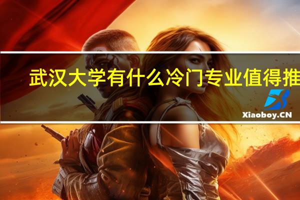 武汉大学有什么冷门专业值得推荐