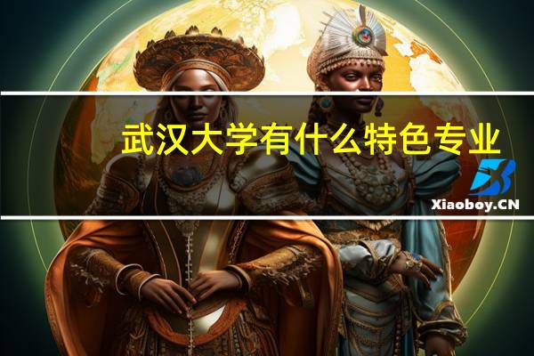 武汉大学有什么特色专业，专业排名如何