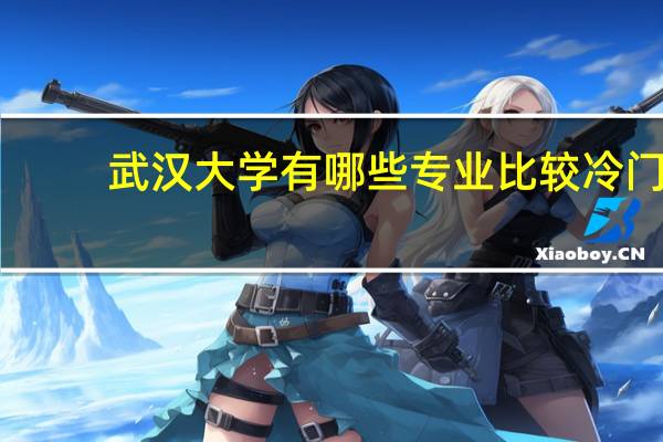 武汉大学有哪些专业比较冷门
