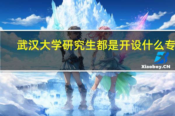 武汉大学研究生都是开设什么专业