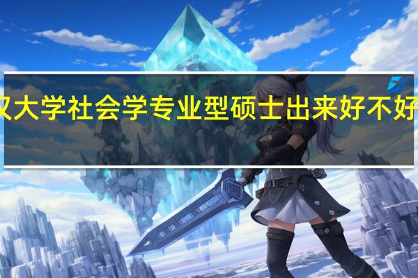 武汉大学社会学专业型硕士出来好不好找工作啊