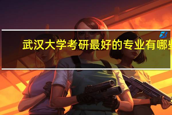 武汉大学考研最好的专业有哪些