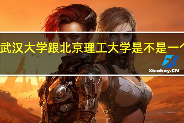 武汉大学跟北京理工大学是不是一个档次