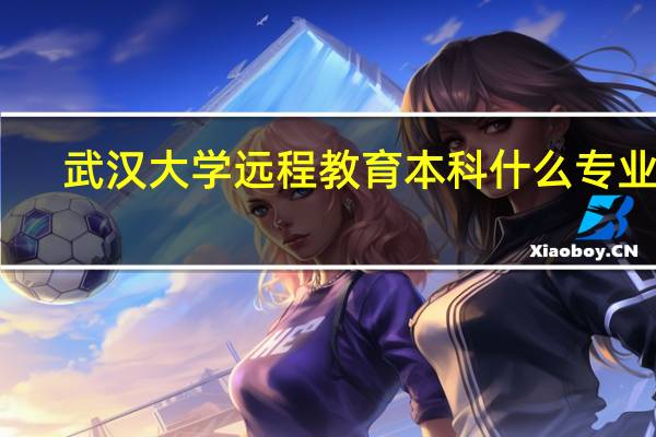 武汉大学远程教育本科什么专业好