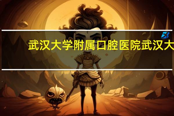 武汉大学附属口腔医院 武汉大学口腔医院地址