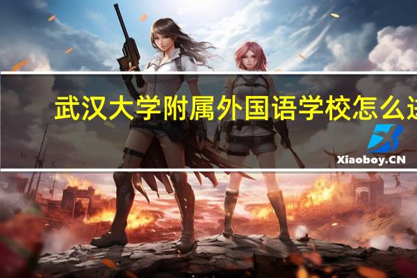 武汉大学附属外国语学校怎么进